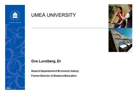 050921 Ove Lundberg, Dr Head of department of Economic history Former Director of Distance Education UMEÅ UNIVERSITY.