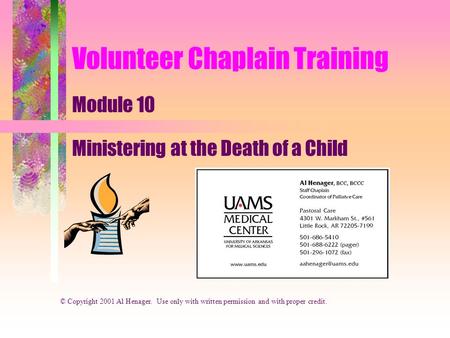 Volunteer Chaplain Training Module 10 Ministering at the Death of a Child © Copyright 2001 Al Henager. Use only with written permission and with proper.