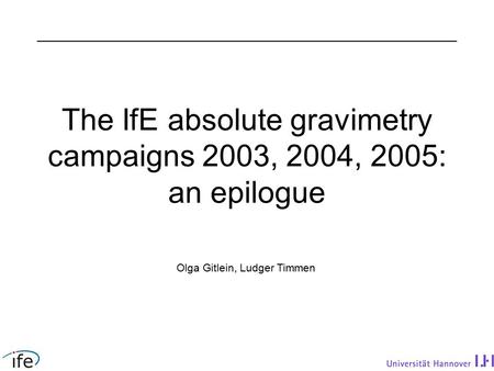 The IfE absolute gravimetry campaigns 2003, 2004, 2005: an epilogue Olga Gitlein, Ludger Timmen.