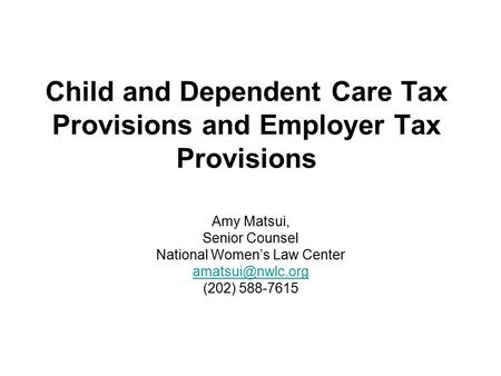 Child and Dependent Care Tax Provisions and Employer Tax Provisions Amy Matsui, Senior Counsel National Women’s Law Center (202) 588-7615.