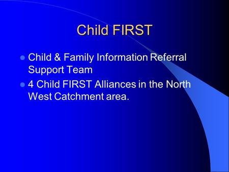 Child FIRST Child & Family Information Referral Support Team 4 Child FIRST Alliances in the North West Catchment area.