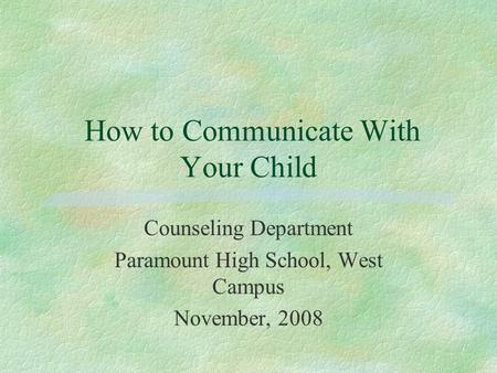 How to Communicate With Your Child Counseling Department Paramount High School, West Campus November, 2008.