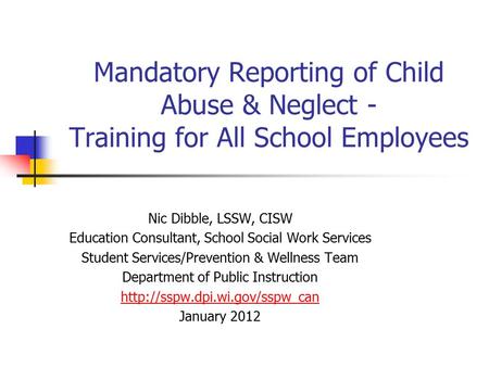 Mandatory Reporting of Child Abuse & Neglect - Training for All School Employees Nic Dibble, LSSW, CISW Education Consultant, School Social Work Services.