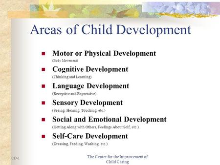 The Center for the Improvement of Child Caring Areas of Child Development Motor or Physical Development (Body Movement) Cognitive Development (Thinking.