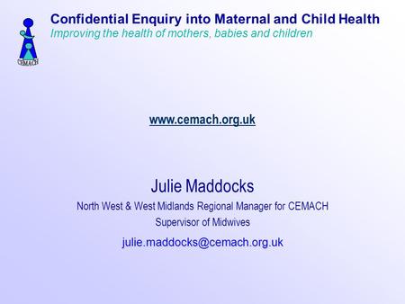Julie Maddocks North West & West Midlands Regional Manager for CEMACH Supervisor of Confidential.