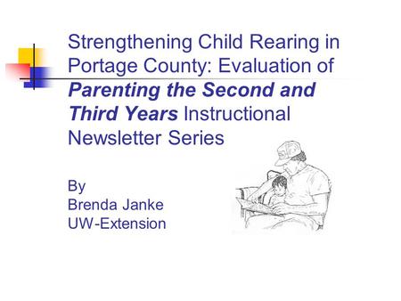 Strengthening Child Rearing in Portage County: Evaluation of Parenting the Second and Third Years Instructional Newsletter Series By Brenda Janke UW-Extension.