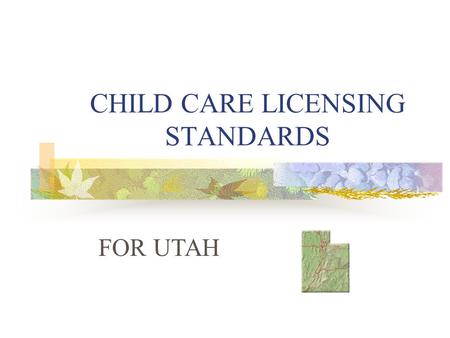 CHILD CARE LICENSING STANDARDS FOR UTAH. LICENSING 1. Childcare facilities are licensed through the Utah State Department of Health. 2. You must obtain.