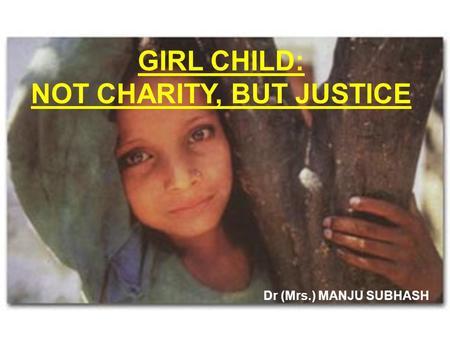 GIRL CHILD: NOT CHARITY, BUT JUSTICE Dr (Mrs.) MANJU SUBHASH.