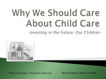 Investing in the Future: Our Children Polly Fassinger, Program DirectorNorth Dakota KIDS COUNT.