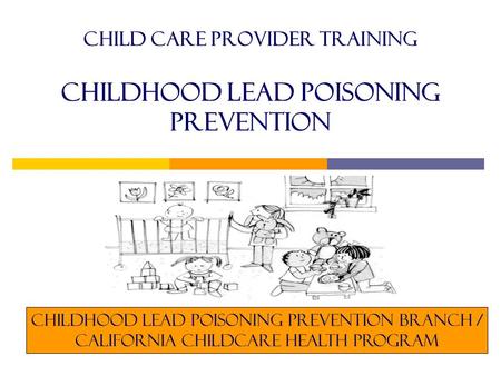 Child care provider training childhood lead Poisoning Prevention Childhood Lead Poisoning Prevention Branch / California childcare health program.