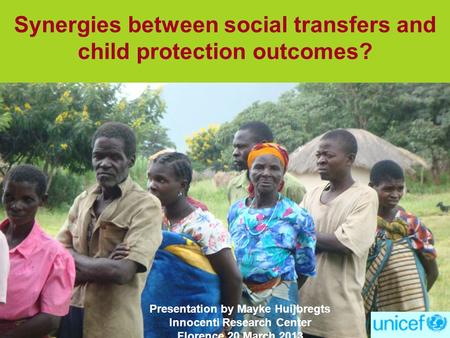 Synergies between social transfers and child protection outcomes? Presentation by Mayke Huijbregts Innocenti Research Center Florence 20 March 2013.