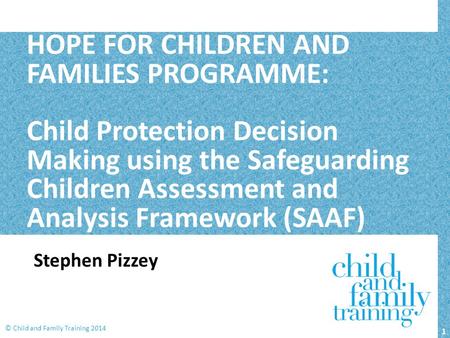 HOPE FOR CHILDREN AND FAMILIES PROGRAMME: Child Protection Decision Making using the Safeguarding Children Assessment and Analysis Framework (SAAF)