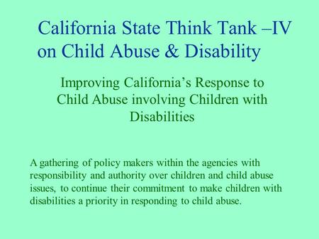 California State Think Tank –IV on Child Abuse & Disability Improving California’s Response to Child Abuse involving Children with Disabilities A gathering.