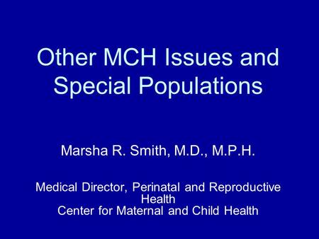 Other MCH Issues and Special Populations Marsha R. Smith, M.D., M.P.H. Medical Director, Perinatal and Reproductive Health Center for Maternal and Child.