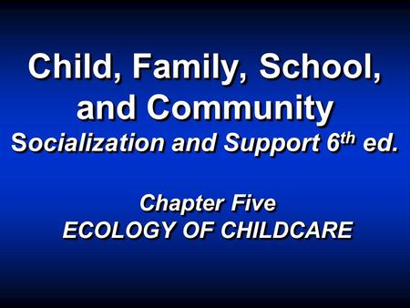 Child, Family, School, and Community Socialization and Support 6 th ed. Chapter Five ECOLOGY OF CHILDCARE.