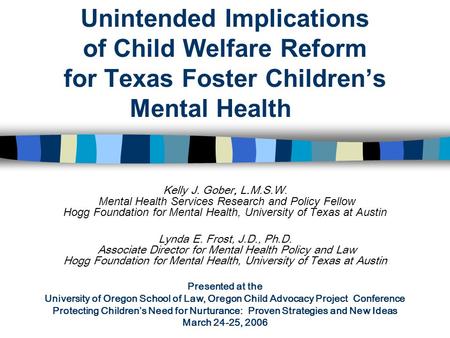 Unintended Implications of Child Welfare Reform for Texas Foster Children’s Mental Health Kelly J. Gober, L.M.S.W. Mental Health Services Research and.