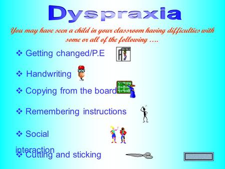  Handwriting  Getting changed/P.E  Copying from the board  Remembering instructions You may have seen a child in your classroom having difficulties.