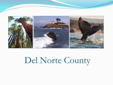 Del Norte County. Del Norte County is the Northern most county on the California Coast Del Norte is approximately 140 square miles in area 80% of the.