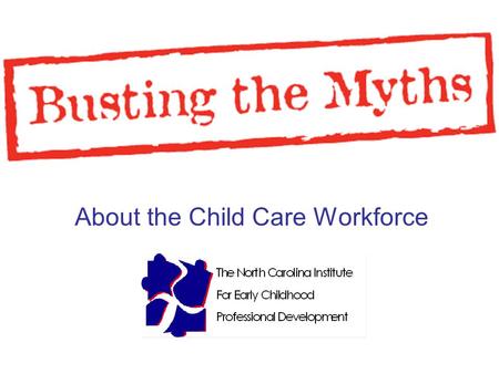 About the Child Care Workforce. 2 Presentation Overview The Institute The Myths The Truths The Research My Knowledge.