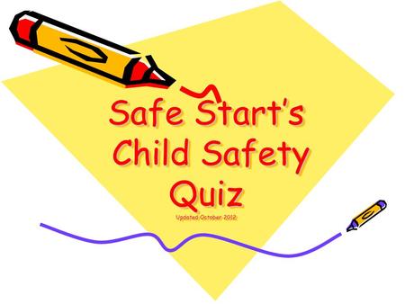 Safe Start’s Child Safety Quiz Updated October 2012.