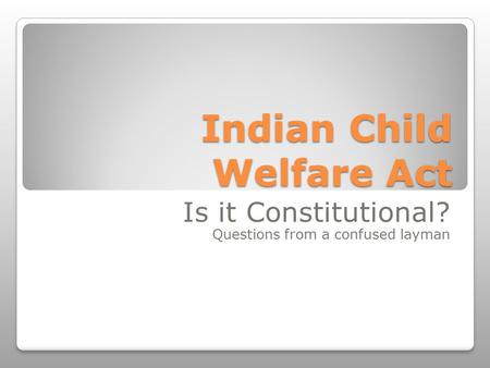 Indian Child Welfare Act Is it Constitutional? Questions from a confused layman.