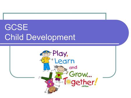 GCSE Child Development. What’s it all about? 2 year course – 4 units 60% controlled assessment – 2 tasks, 40%, 20% 40% exam – 2 exams, 20%