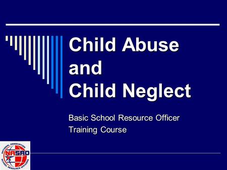 Child Abuse and Child Neglect Basic School Resource Officer Training Course.