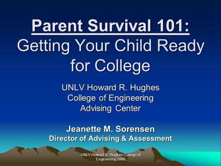 UNLV Howard R. Hughes College of Engineering 2006 Parent Survival 101: Getting Your Child Ready for College UNLV Howard R. Hughes College of Engineering.
