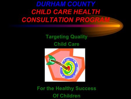 DURHAM COUNTY CHILD CARE HEALTH CONSULTATION PROGRAM Targeting Quality Child Care For the Healthy Success Of Children.