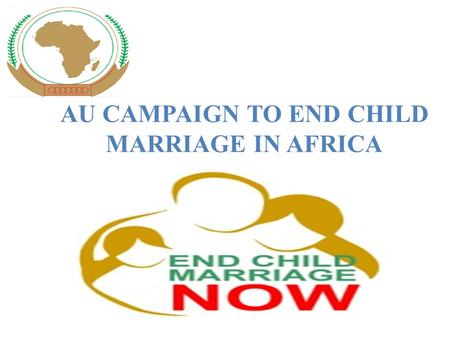 AU CAMPAIGN TO END CHILD MARRIAGE IN AFRICA. “We must do away with child marriage. Girls who end up as brides at a tender age are coerced into having.
