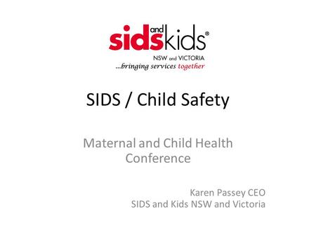 SIDS / Child Safety Maternal and Child Health Conference Karen Passey CEO SIDS and Kids NSW and Victoria.