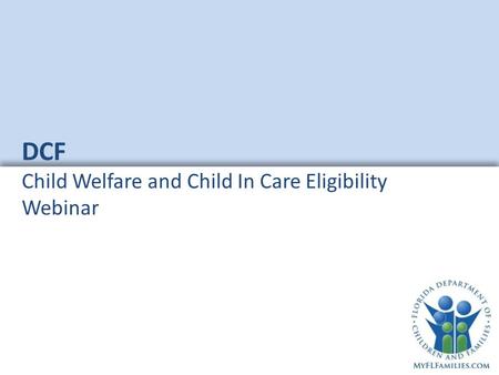 DCF Child Welfare and Child In Care Eligibility Webinar.