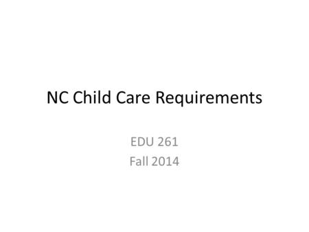 NC Child Care Requirements EDU 261 Fall 2014. North Carolina NC Division of Child Development Mission – Building a stronger social and economic future.
