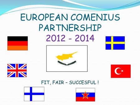 EUROPEAN COMENIUS PARTNERSHIP 2012 - 2014 FIT, FAIR – SUCCESFUL !