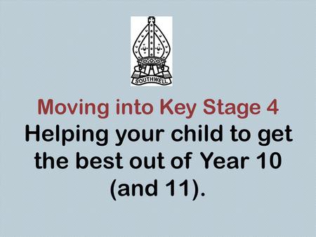 Moving into Key Stage 4 Helping your child to get the best out of Year 10 (and 11).