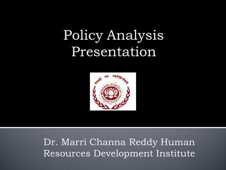Policy Analysis Presentation Dr. Marri Channa Reddy Human Resources Development Institute.