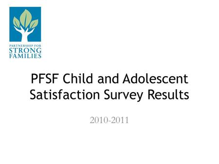 PFSF Child and Adolescent Satisfaction Survey Results 2010-2011.