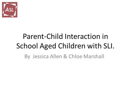 Parent-Child Interaction in School Aged Children with SLI. By Jessica Allen & Chloe Marshall.