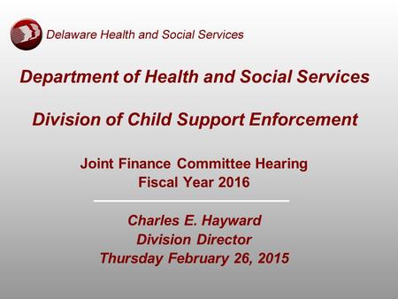 Department of Health and Social Services Division of Child Support Enforcement Joint Finance Committee Hearing Fiscal Year 2016 Charles E. Hayward Division.