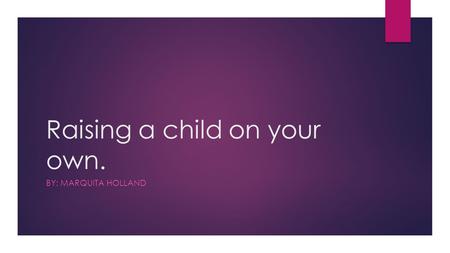 Raising a child on your own. BY: MARQUITA HOLLAND.