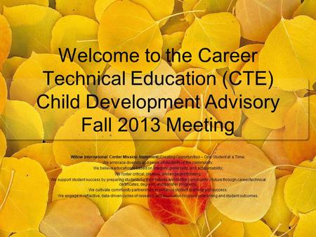 Welcome to the Career Technical Education (CTE) Child Development Advisory Fall 2013 Meeting Willow International Center Mission Statement: Creating Opportunities.