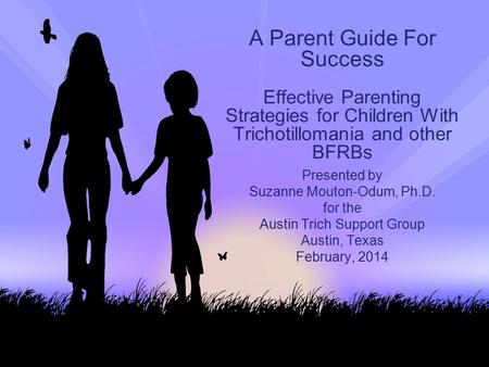 A Parent Guide For Success Effective Parenting Strategies for Children With Trichotillomania and other BFRBs Presented by Suzanne Mouton-Odum, Ph.D. for.