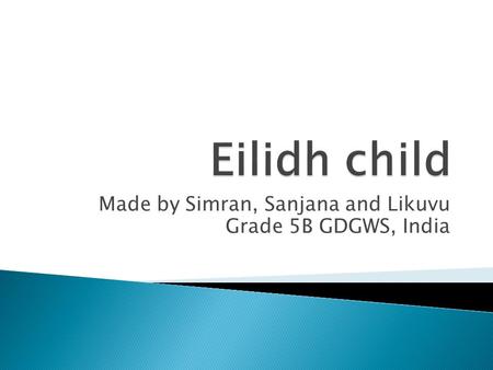 Made by Simran, Sanjana and Likuvu Grade 5B GDGWS, India.