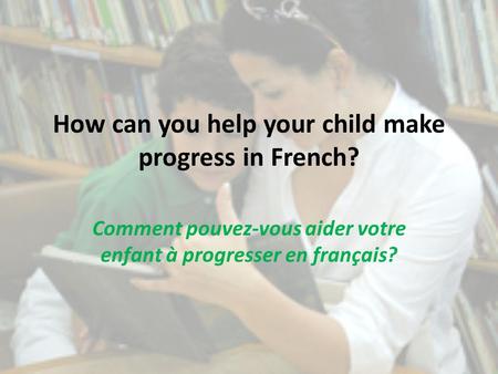 How can you help your child make progress in French? Comment pouvez-vous aider votre enfant à progresser en français?