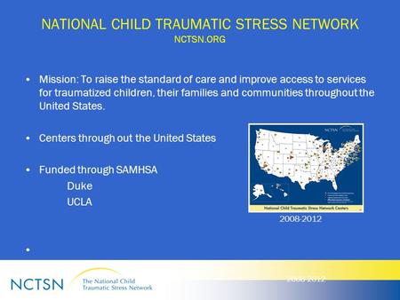 NATIONAL CHILD TRAUMATIC STRESS NETWORK NCTSN.ORG Mission: To raise the standard of care and improve access to services for traumatized children, their.
