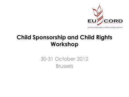 Child Sponsorship and Child Rights Workshop 30-31 October 2012 Brussels.
