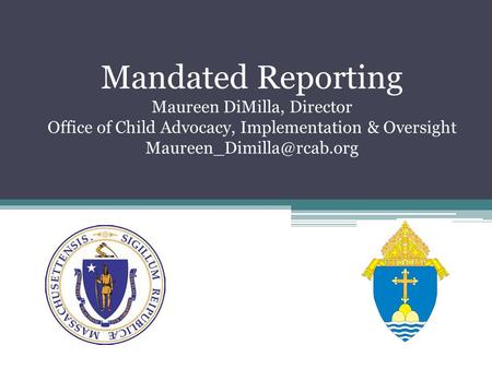 Mandated Reporting Maureen DiMilla, Director Office of Child Advocacy, Implementation & Oversight Maureen_Dimilla@rcab.org.
