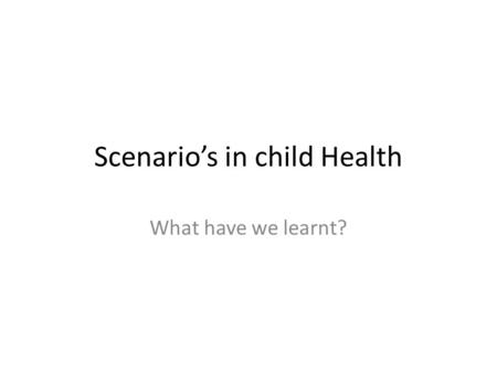 Scenario’s in child Health What have we learnt?.