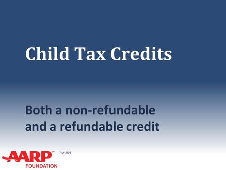TAX-AIDE Child Tax Credits Both a non-refundable and a refundable credit.