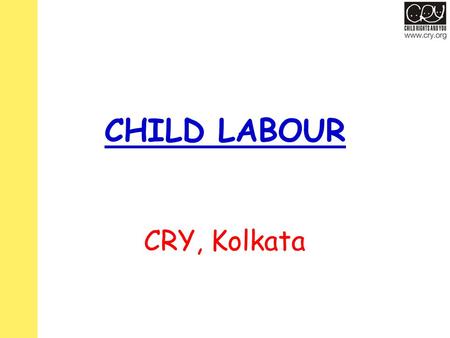 CHILD LABOUR CRY, Kolkata. SOME FACTS – CONTRADICTIONS In the Indian Constitution – Article 21(A) states that all children must receive education. –